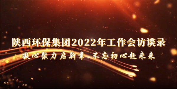 陕西J9集团集团2022年工作会访谈录：凝心聚力启新章 不忘初心赴将来